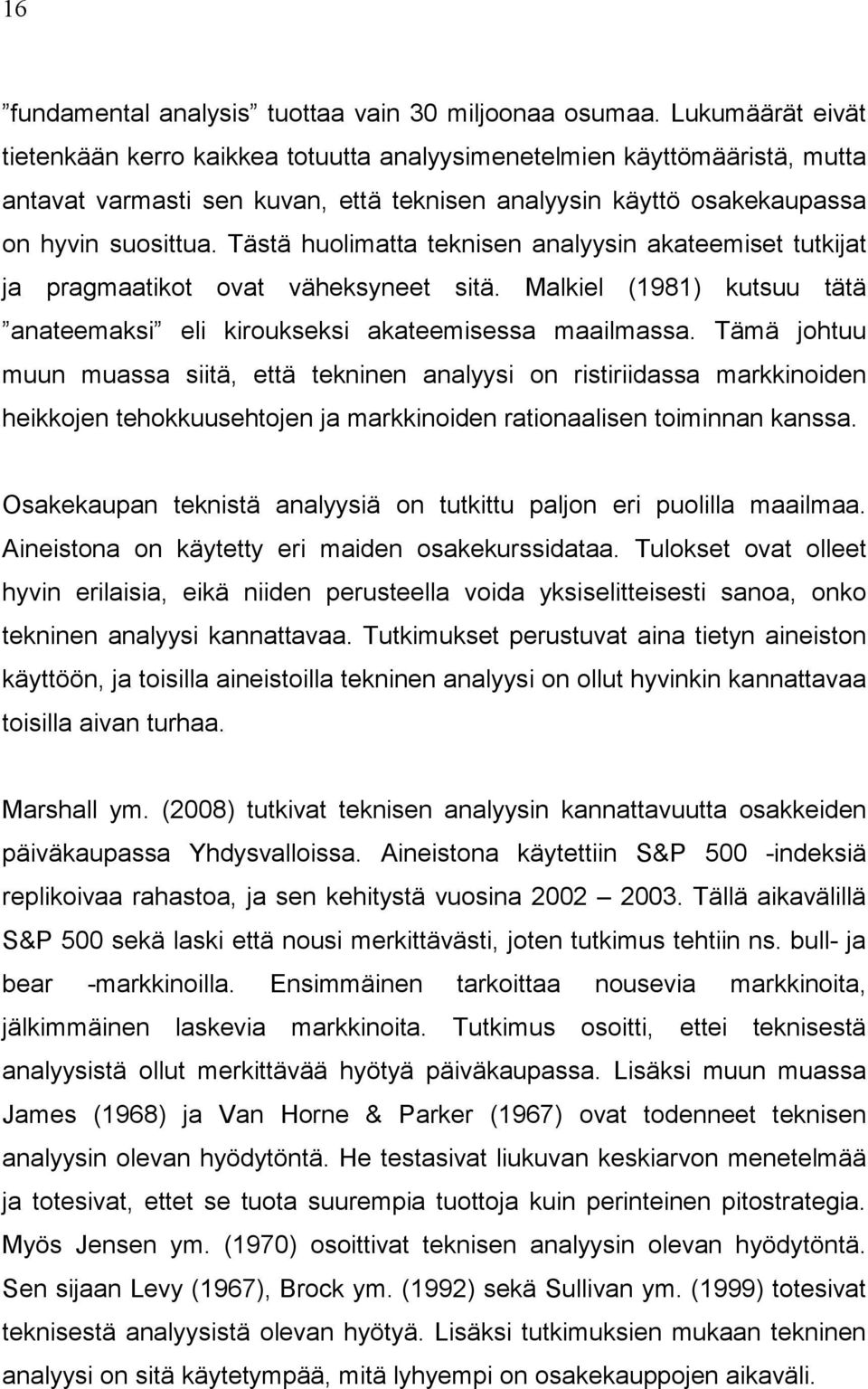 Tästä huolimatta teknisen analyysin akateemiset tutkijat ja pragmaatikot ovat väheksyneet sitä. Malkiel (1981) kutsuu tätä anateemaksi eli kiroukseksi akateemisessa maailmassa.