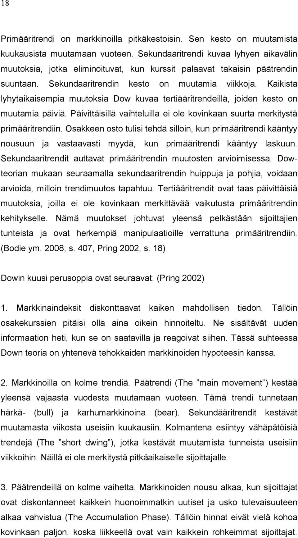 Kaikista lyhytaikaisempia muutoksia Dow kuvaa tertiääritrendeillä, joiden kesto on muutamia päiviä. Päivittäisillä vaihteluilla ei ole kovinkaan suurta merkitystä primääritrendiin.