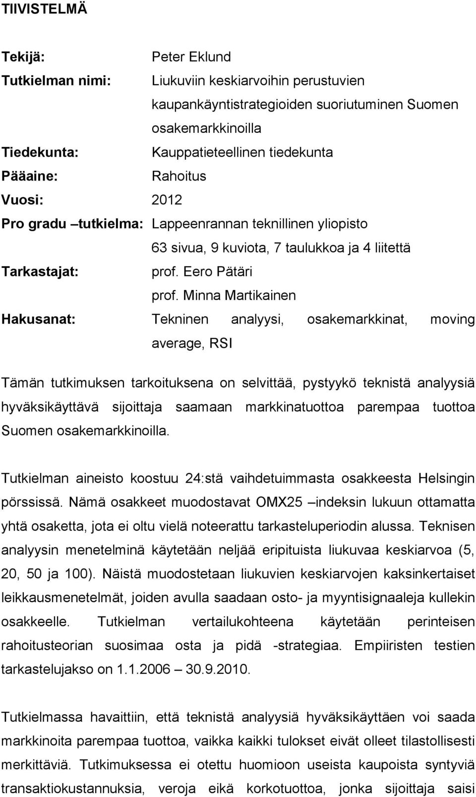 Minna Martikainen Hakusanat: Tekninen analyysi, osakemarkkinat, moving average, RSI Tämän tutkimuksen tarkoituksena on selvittää, pystyykö teknistä analyysiä hyväksikäyttävä sijoittaja saamaan