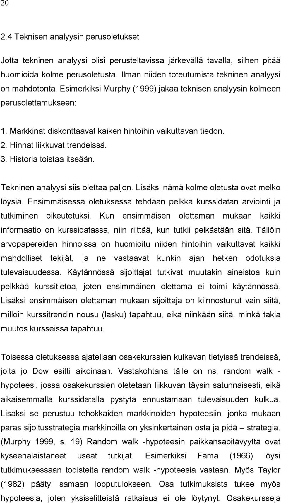 Markkinat diskonttaavat kaiken hintoihin vaikuttavan tiedon. 2. Hinnat liikkuvat trendeissä. 3. Historia toistaa itseään. Tekninen analyysi siis olettaa paljon.