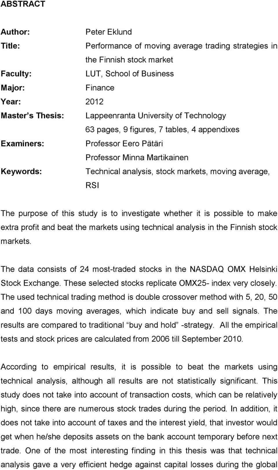 average, RSI The purpose of this study is to investigate whether it is possible to make extra profit and beat the markets using technical analysis in the Finnish stock markets.