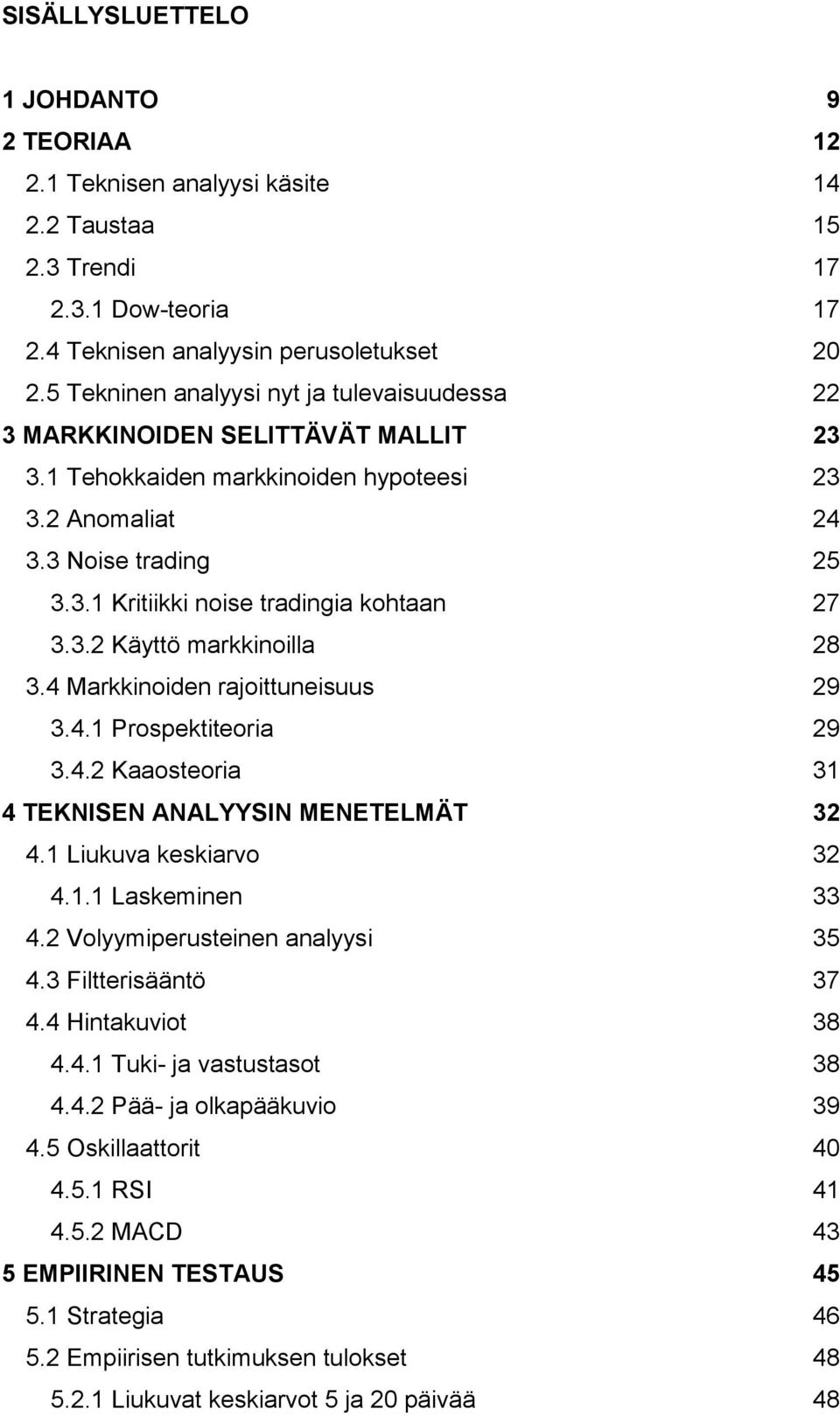 3.2 Käyttö markkinoilla 28 3.4 Markkinoiden rajoittuneisuus 29 3.4.1 Prospektiteoria 29 3.4.2 Kaaosteoria 31 4 TEKNISEN ANALYYSIN MENETELMÄT 32 4.1 Liukuva keskiarvo 32 4.1.1 Laskeminen 33 4.