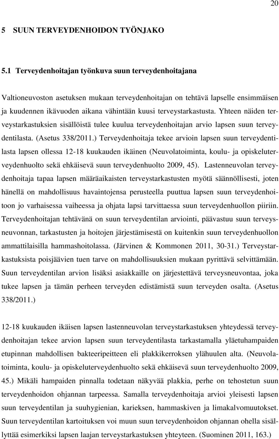 terveystarkastusta. Yhteen näiden terveystarkastuksien sisällöistä tulee kuulua terveydenhoitajan arvio lapsen suun terveydentilasta. (Asetus 338/2011.