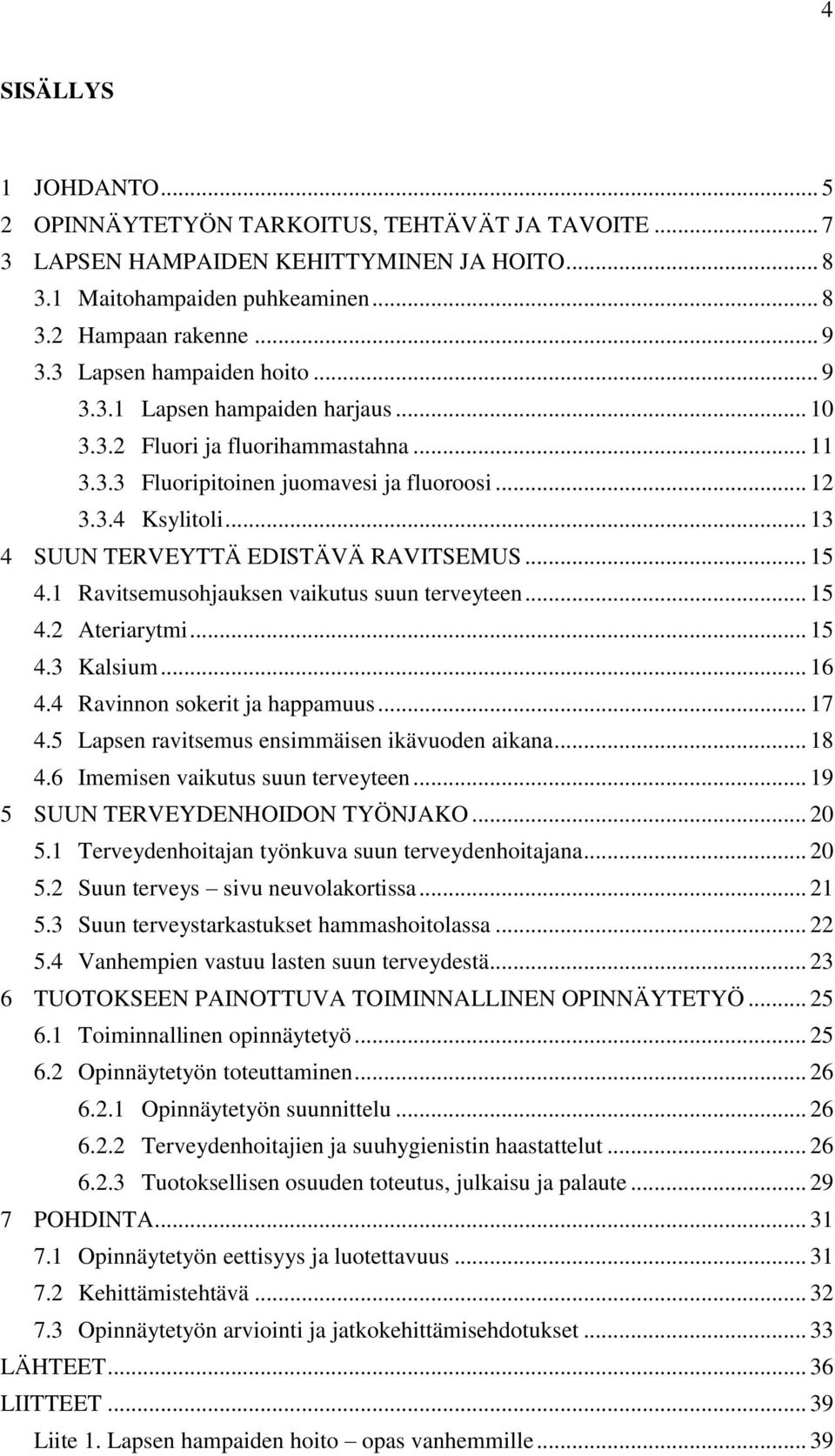 .. 13 4 SUUN TERVEYTTÄ EDISTÄVÄ RAVITSEMUS... 15 4.1 Ravitsemusohjauksen vaikutus suun terveyteen... 15 4.2 Ateriarytmi... 15 4.3 Kalsium... 16 4.4 Ravinnon sokerit ja happamuus... 17 4.