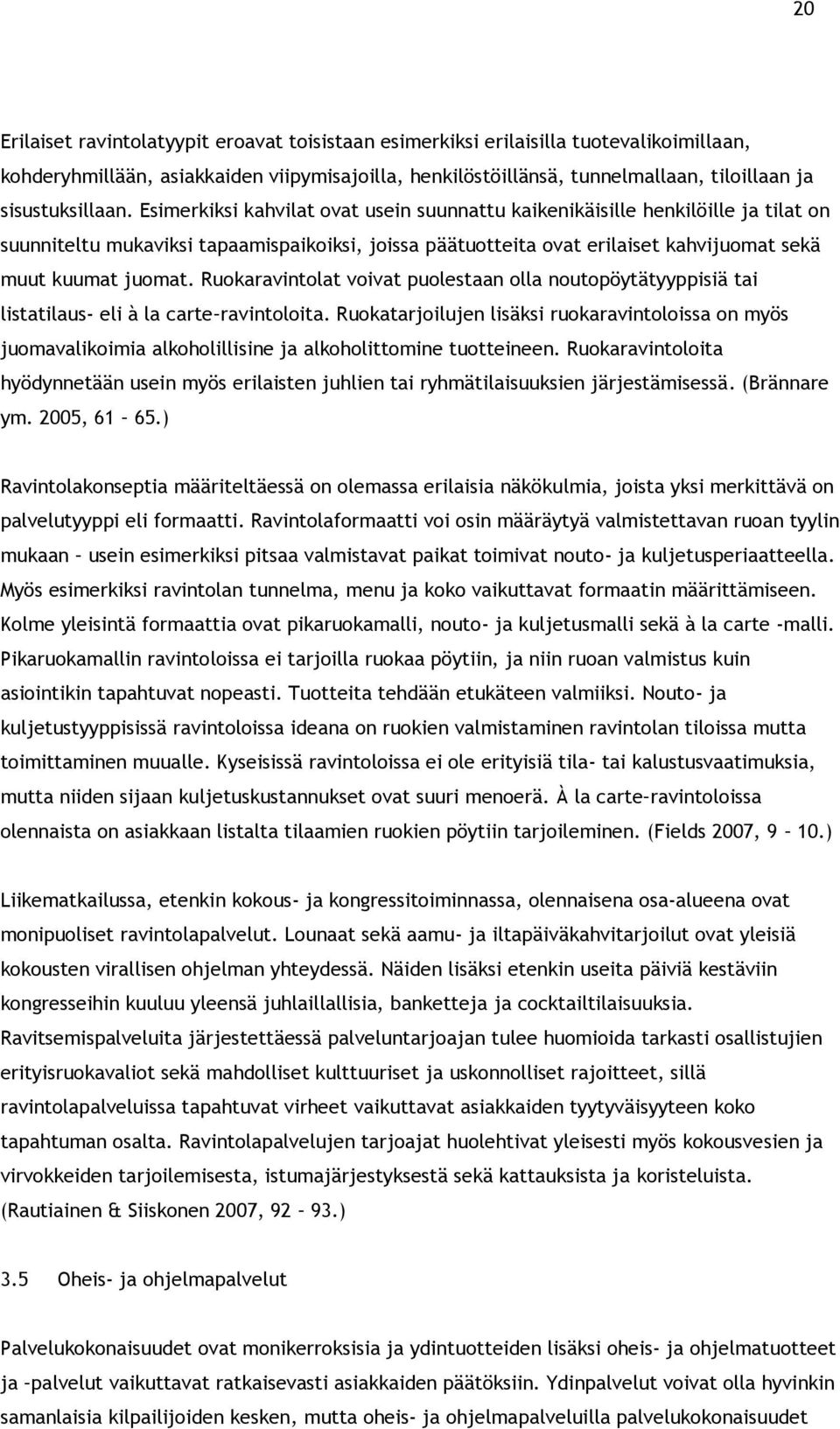 Esimerkiksi kahvilat ovat usein suunnattu kaikenikäisille henkilöille ja tilat on suunniteltu mukaviksi tapaamispaikoiksi, joissa päätuotteita ovat erilaiset kahvijuomat sekä muut kuumat juomat.