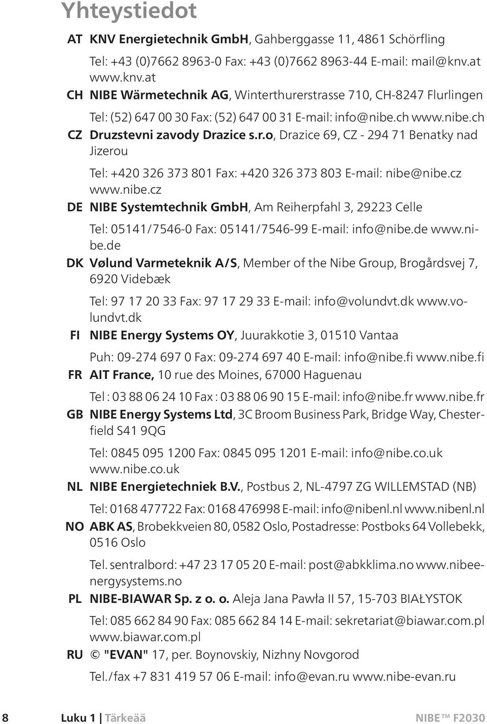 cz www.nibe.cz DE NIBE Systemtechnik GmbH, Am Reiherpfahl 3, 29223 Celle Tel: 05141/7546-0 Fax: 05141/7546-99 E-mail: info@nibe.de www.nibe.de DK Vølund Varmeteknik A/S, Member of the Nibe Group, Brogårdsvej 7, 6920 Videbæk Tel: 97 17 20 33 Fax: 97 17 29 33 E-mail: info@volundvt.
