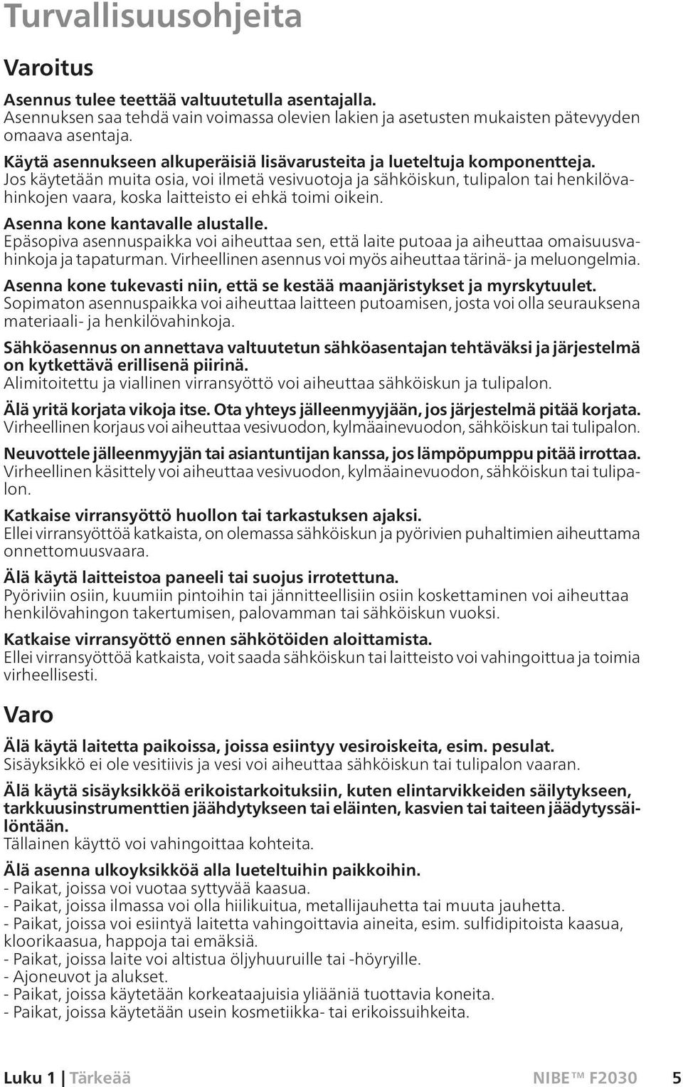 Jos käytetään muita osia, voi ilmetä vesivuotoja ja sähköiskun, tulipalon tai henkilövahinkojen vaara, koska laitteisto ei ehkä toimi oikein. Asenna kone kantavalle alustalle.