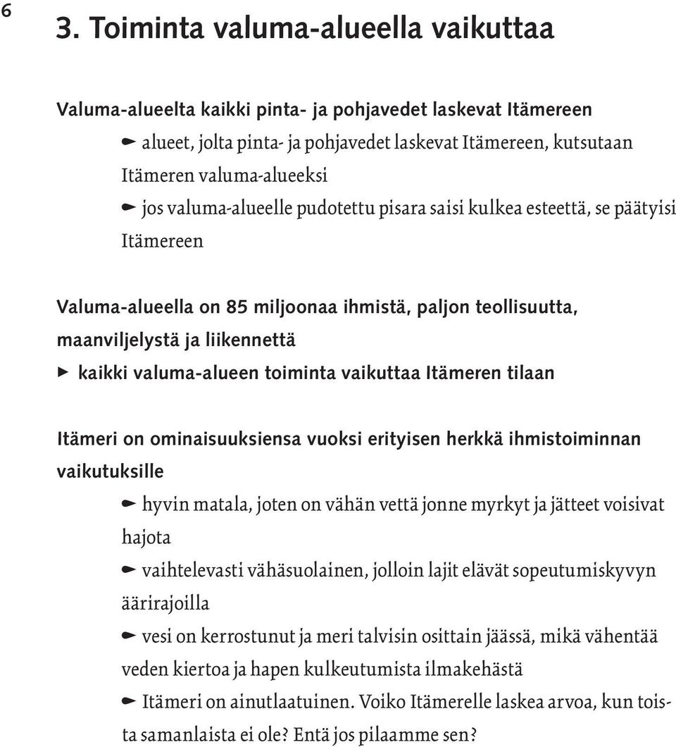 toiminta vaikuttaa Itämeren tilaan Itämeri on ominaisuuksiensa vuoksi erityisen herkkä ihmistoiminnan vaikutuksille n hyvin matala, joten on vähän vettä jonne myrkyt ja jätteet voisivat hajota n