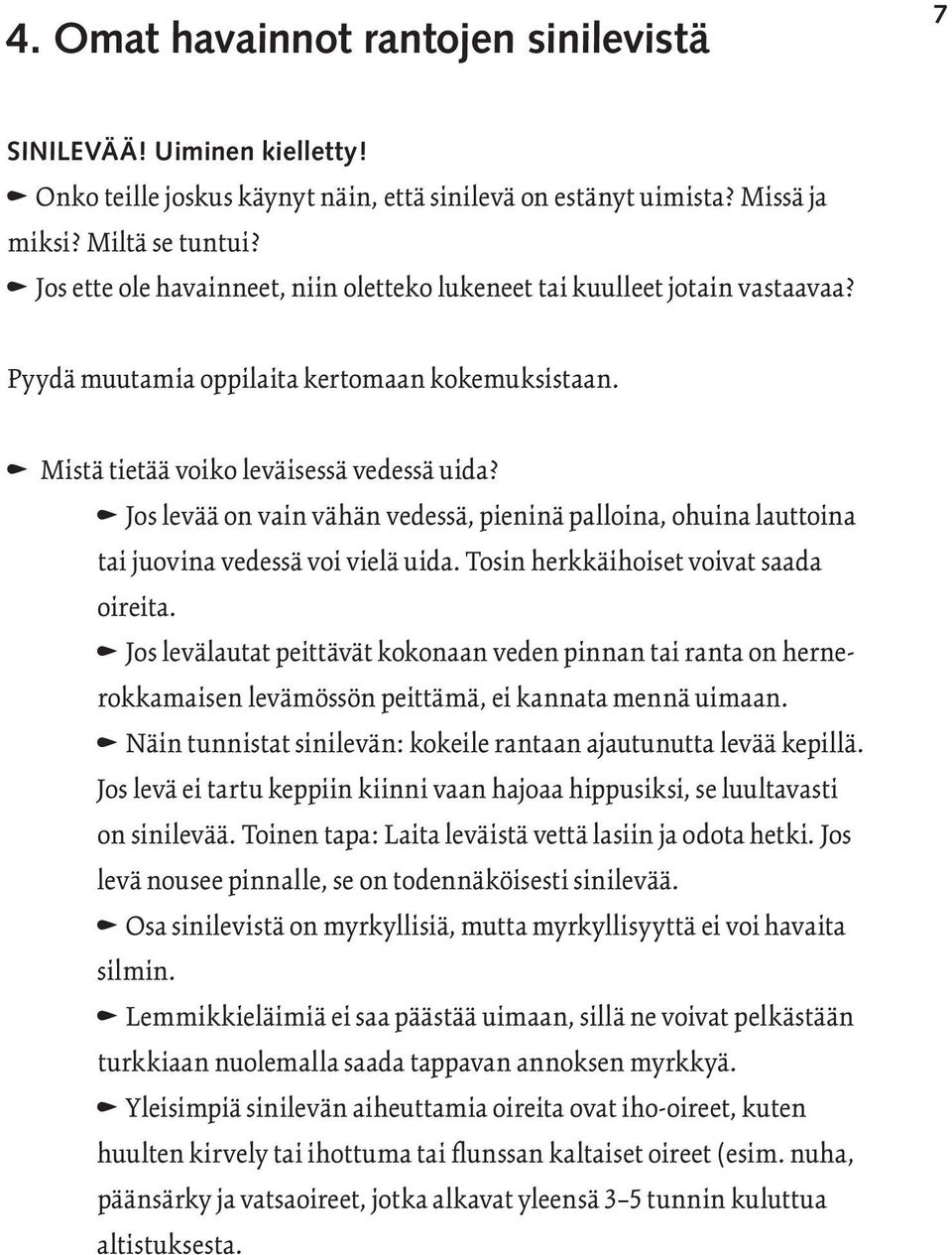 n Jos levää on vain vähän vedessä, pieninä palloina, ohuina lauttoina tai juovina vedessä voi vielä uida. Tosin herkkäihoiset voivat saada oireita.