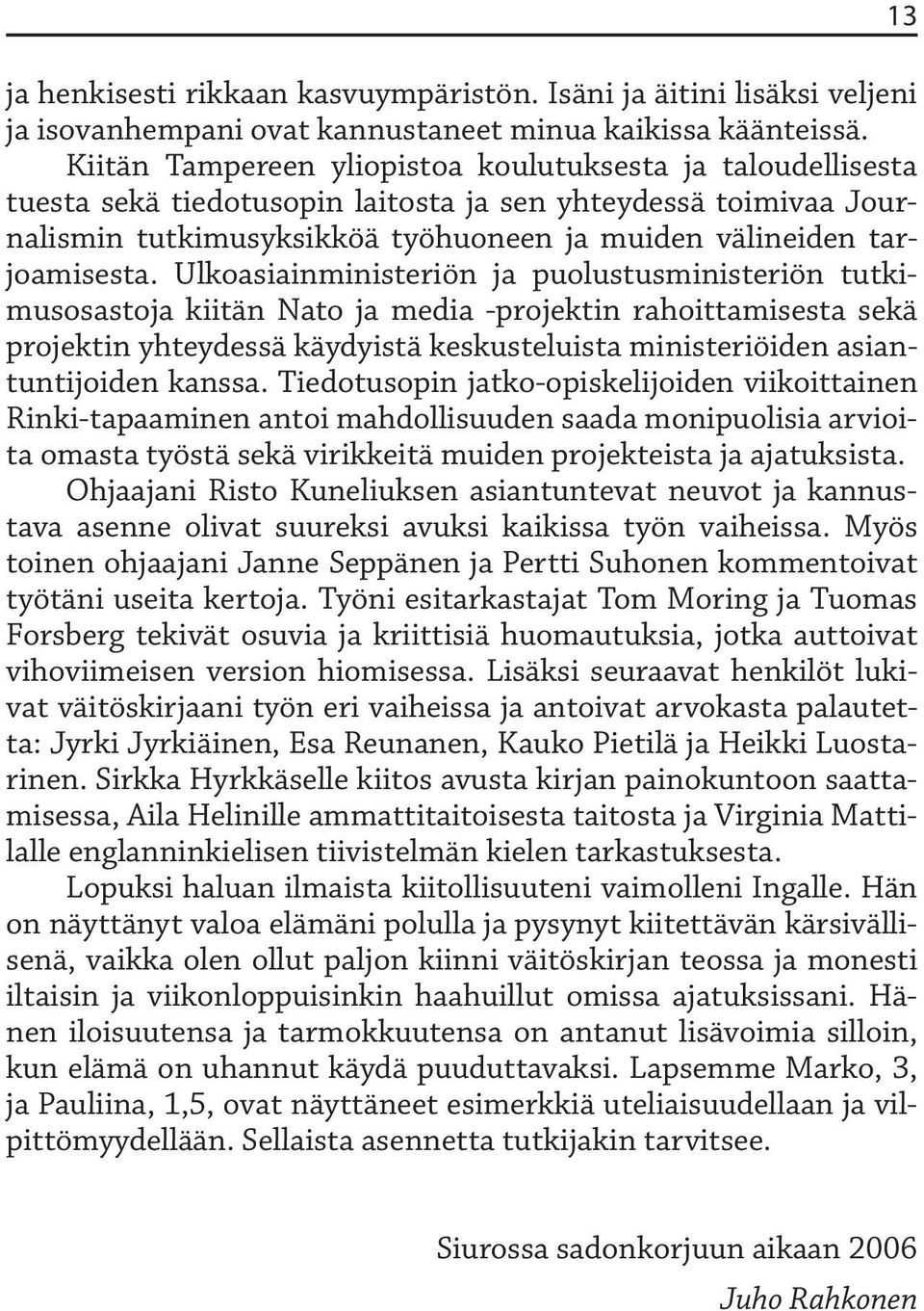 Ulkoasiainministeriön ja puolustusministeriön tutkimusosastoja kiitän Nato ja media -projektin rahoittamisesta sekä projektin yhteydessä käydyistä keskusteluista ministeriöiden asiantuntijoiden