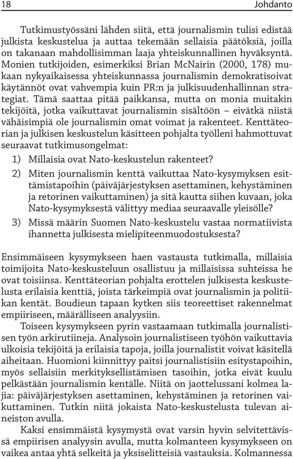 Monien tutkijoiden, esimerkiksi Brian McNairin (2000, 178) mukaan nykyaikaisessa yhteiskunnassa journalismin demokratisoivat käytännöt ovat vahvempia kuin PR:n ja julkisuudenhallinnan strategiat.