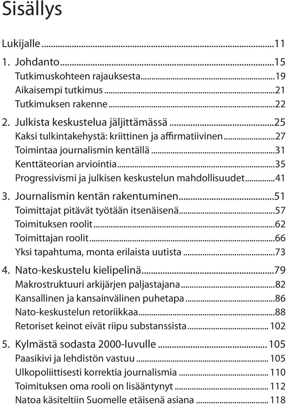 Journalismin kentän rakentuminen...51 Toimittajat pitävät työtään itsenäisenä...57 Toimituksen roolit...62 Toimittajan roolit...66 Yksi tapahtuma, monta erilaista uutista...73 4.