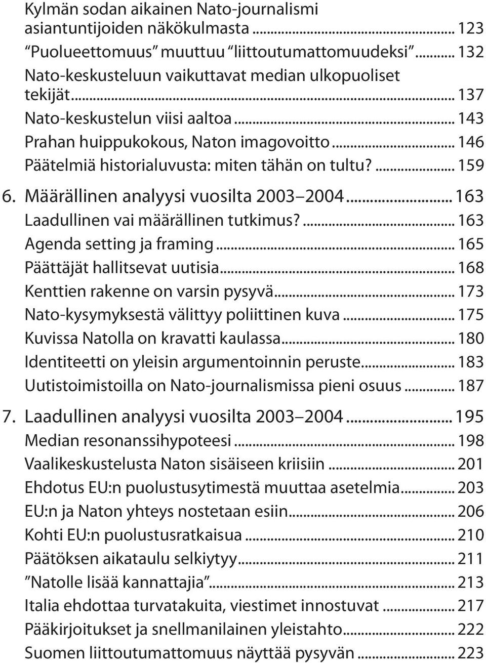 .. 163 Laadullinen vai määrällinen tutkimus?... 163 Agenda setting ja framing... 165 Päättäjät hallitsevat uutisia... 168 Kenttien rakenne on varsin pysyvä.