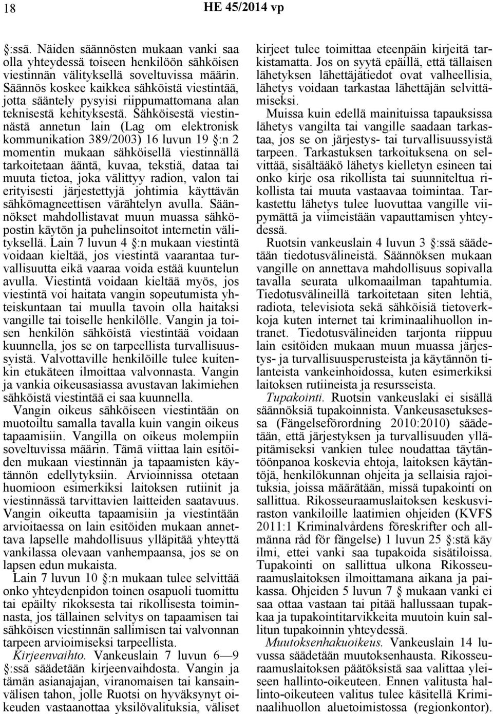 Sähköisestä viestinnästä annetun lain (Lag om elektronisk kommunikation 389/2003) 16 luvun 19 :n 2 momentin mukaan sähköisellä viestinnällä tarkoitetaan ääntä, kuvaa, tekstiä, dataa tai muuta tietoa,