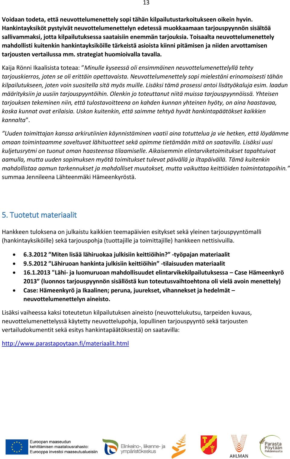 Toisaalta neuvottelumenettely mahdollisti kuitenkin hankintayksiköille tärkeistä asioista kiinni pitämisen ja niiden arvottamisen tarjousten vertailussa mm. strategiat huomioivalla tavalla.