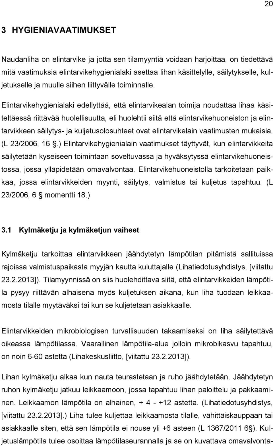 Elintarvikehygienialaki edellyttää, että elintarvikealan toimija noudattaa lihaa käsiteltäessä riittävää huolellisuutta, eli huolehtii siitä että elintarvikehuoneiston ja elintarvikkeen säilytys- ja