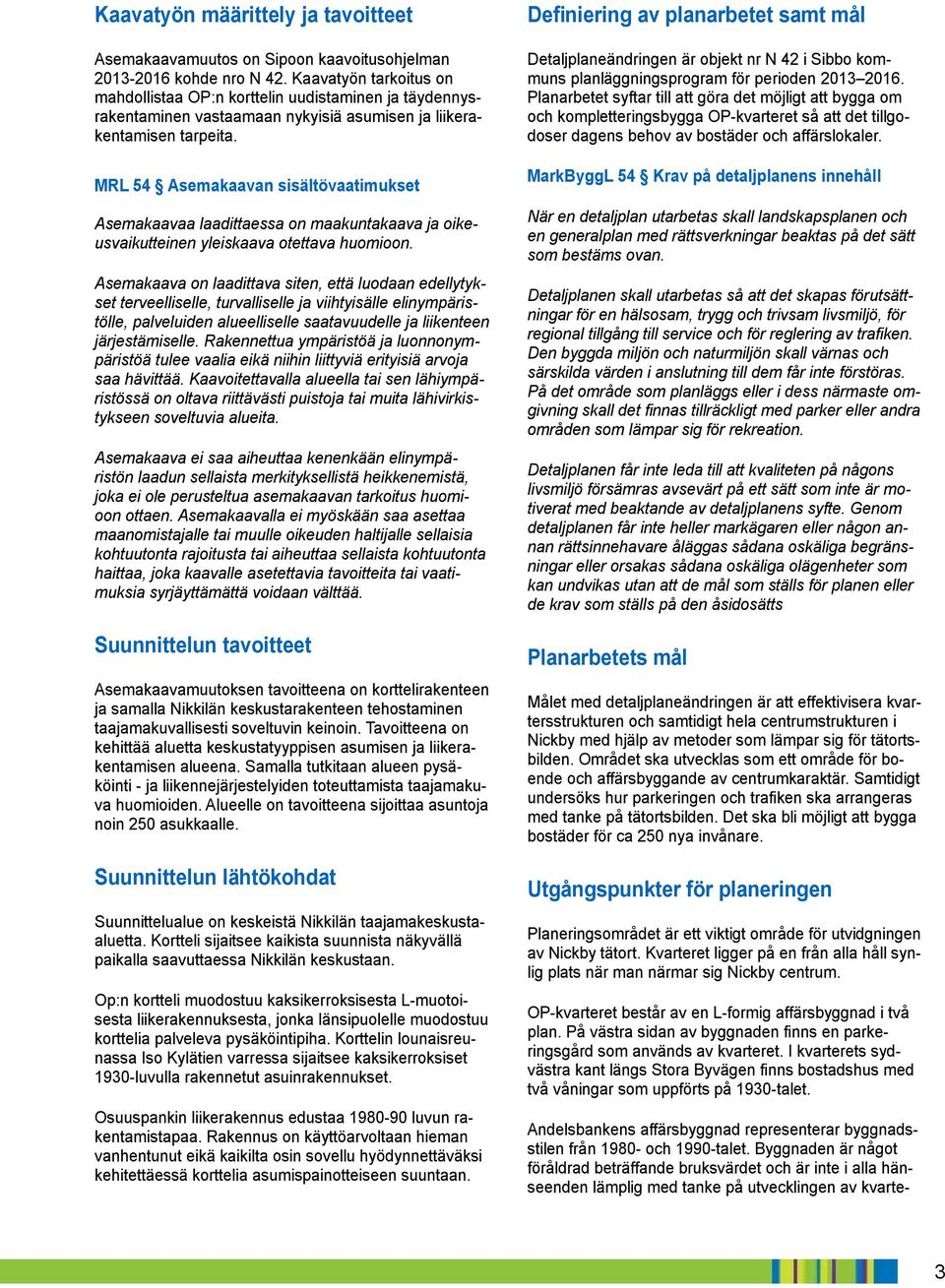 MRL 54 Asemakaavan sisältövaatimukset Asemakaavaa laadittaessa on maakuntakaava ja oikeusvaikutteinen yleiskaava otettava huomioon.