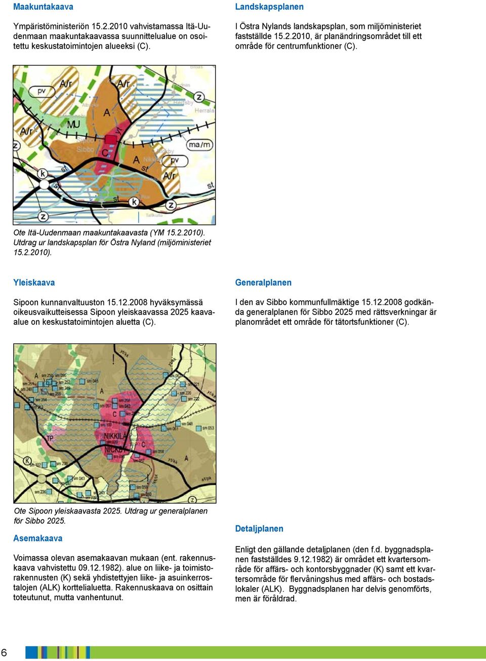 2.2010). Utdrag ur landskapsplan för Östra Nyland (miljöministeriet 15.2.2010). Yleiskaava Sipoon kunnanvaltuuston 15.12.