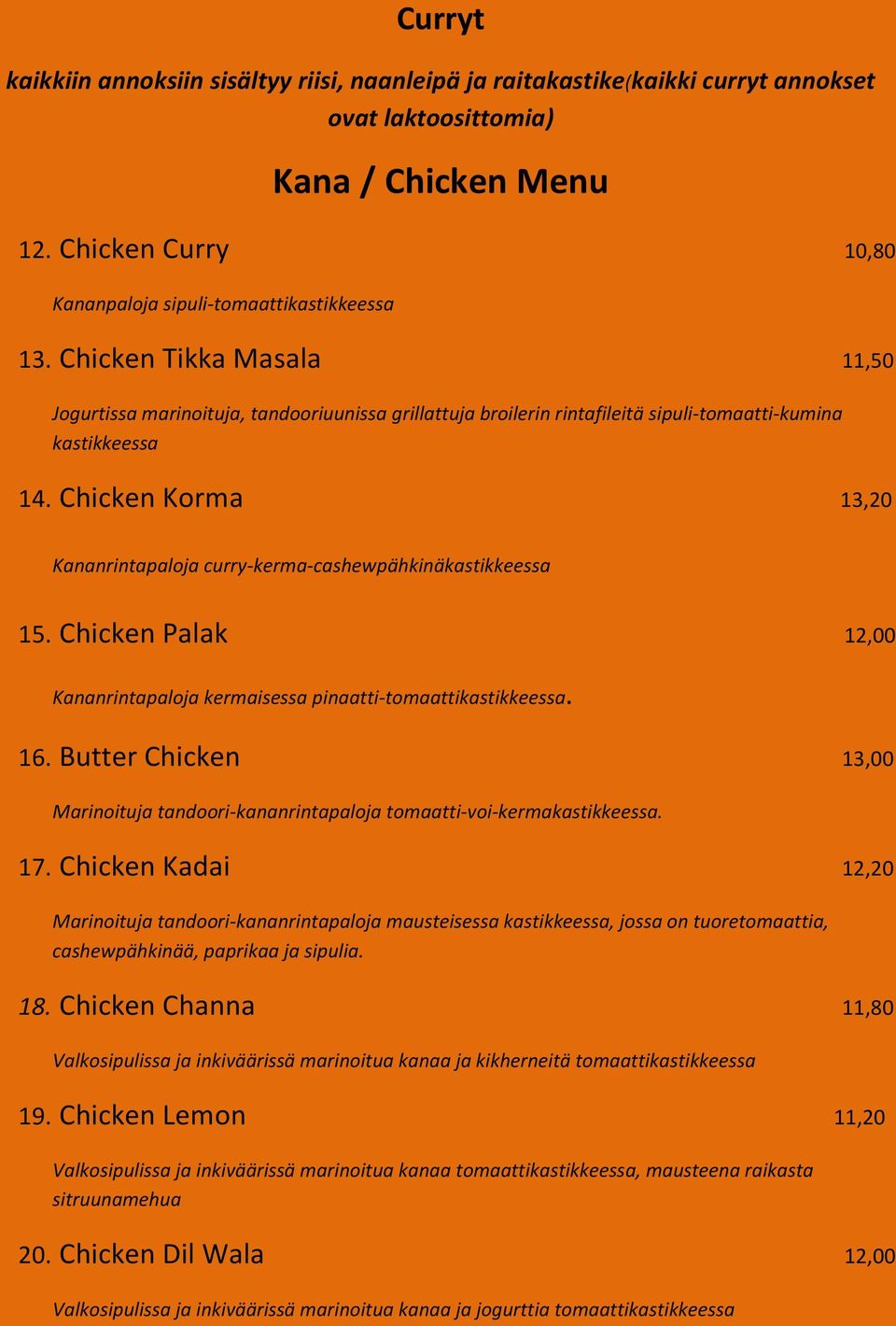 Chicken Korma 13,20 Kananrintapaloja curry-kerma-cashewpähkinäkastikkeessa 15. Chicken Palak 12,00 Kananrintapaloja kermaisessa pinaatti-tomaattikastikkeessa. 16.