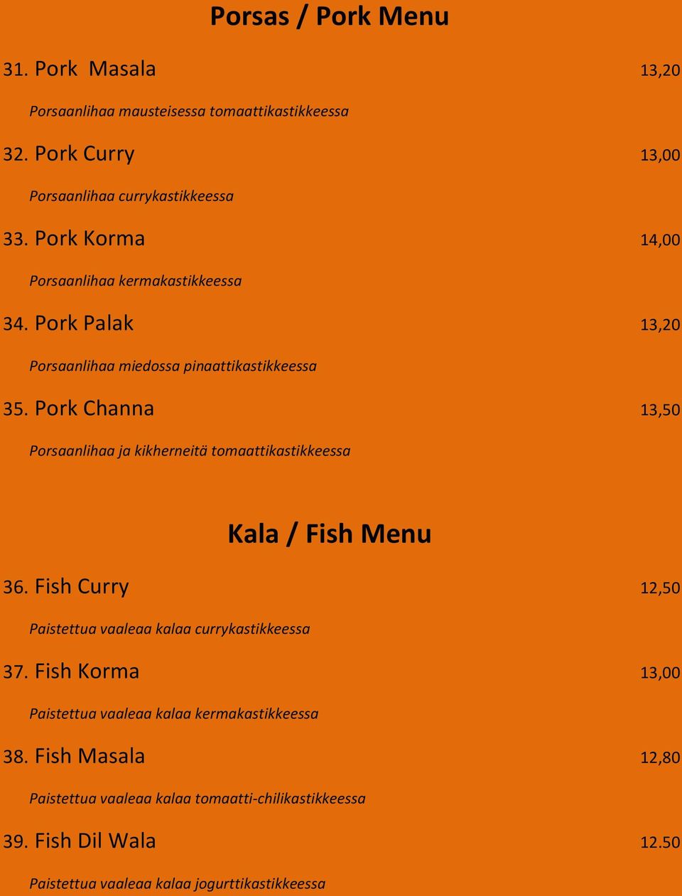 Pork Channa 13,50 Porsaanlihaa ja kikherneitä tomaattikastikkeessa Kala / Fish Menu 36. Fish Curry 12,50 Paistettua vaaleaa kalaa currykastikkeessa 37.