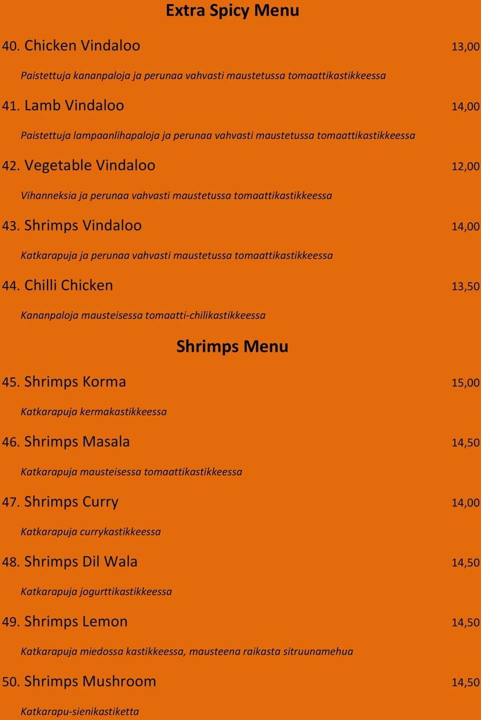 Shrimps Vindaloo 14,00 Katkarapuja ja perunaa vahvasti maustetussa tomaattikastikkeessa 44. Chilli Chicken 13,50 Kananpaloja mausteisessa tomaatti-chilikastikkeessa Shrimps Menu 45.