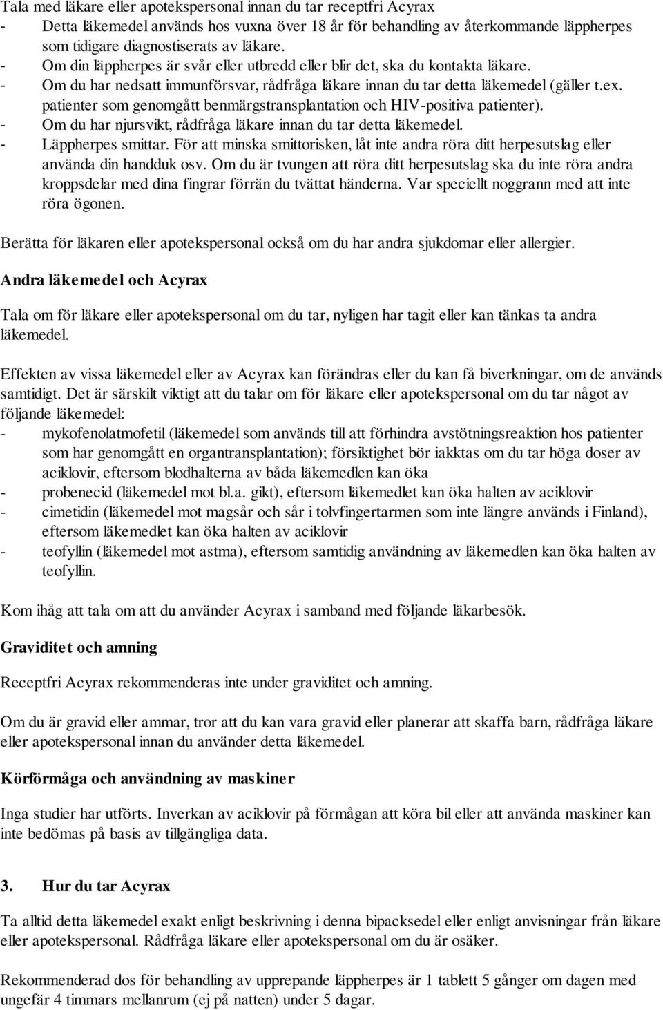 patienter som genomgått benmärgstransplantation och HIV-positiva patienter). - Om du har njursvikt, rådfråga läkare innan du tar detta läkemedel. - Läppherpes smittar.