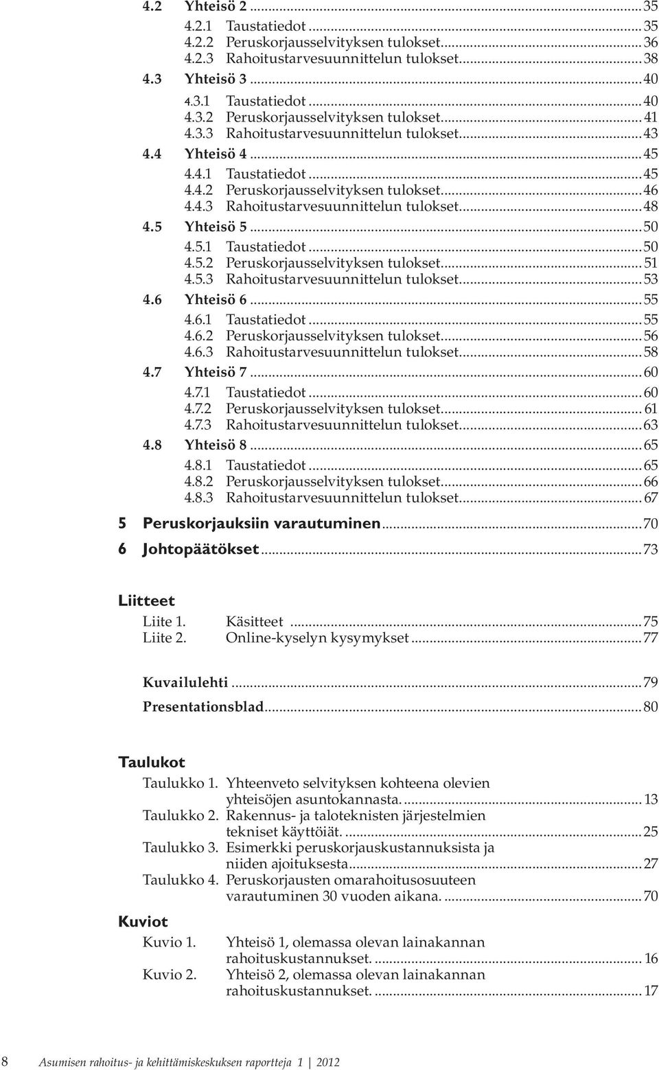 5.3 Rahoitustarvesuunnittelun tulokset...53 4.6 Yhteisö 6...55 4.6.1 Taustatiedot...55 4.6.2 Peruskorjausselvityksen tulokset...56 4.6.3 Rahoitustarvesuunnittelun tulokset...58 4.7 