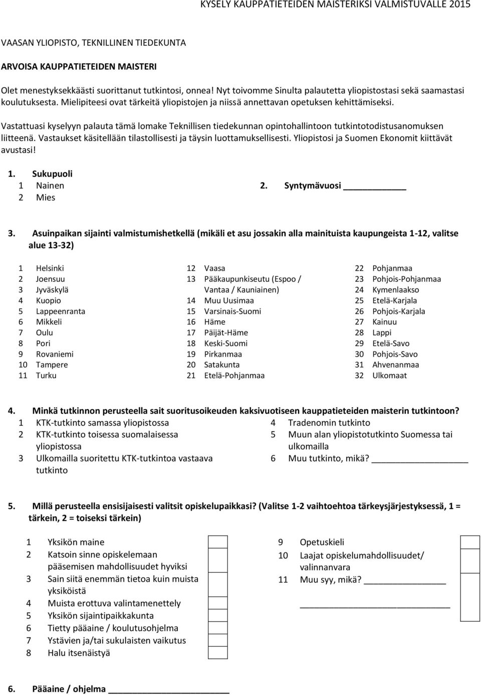 Vastattuasi kyselyyn palauta tämä lomake Teknillisen tiedekunnan opintohallintoon tutkintotodistusanomuksen liitteenä. Vastaukset käsitellään tilastollisesti ja täysin luottamuksellisesti.
