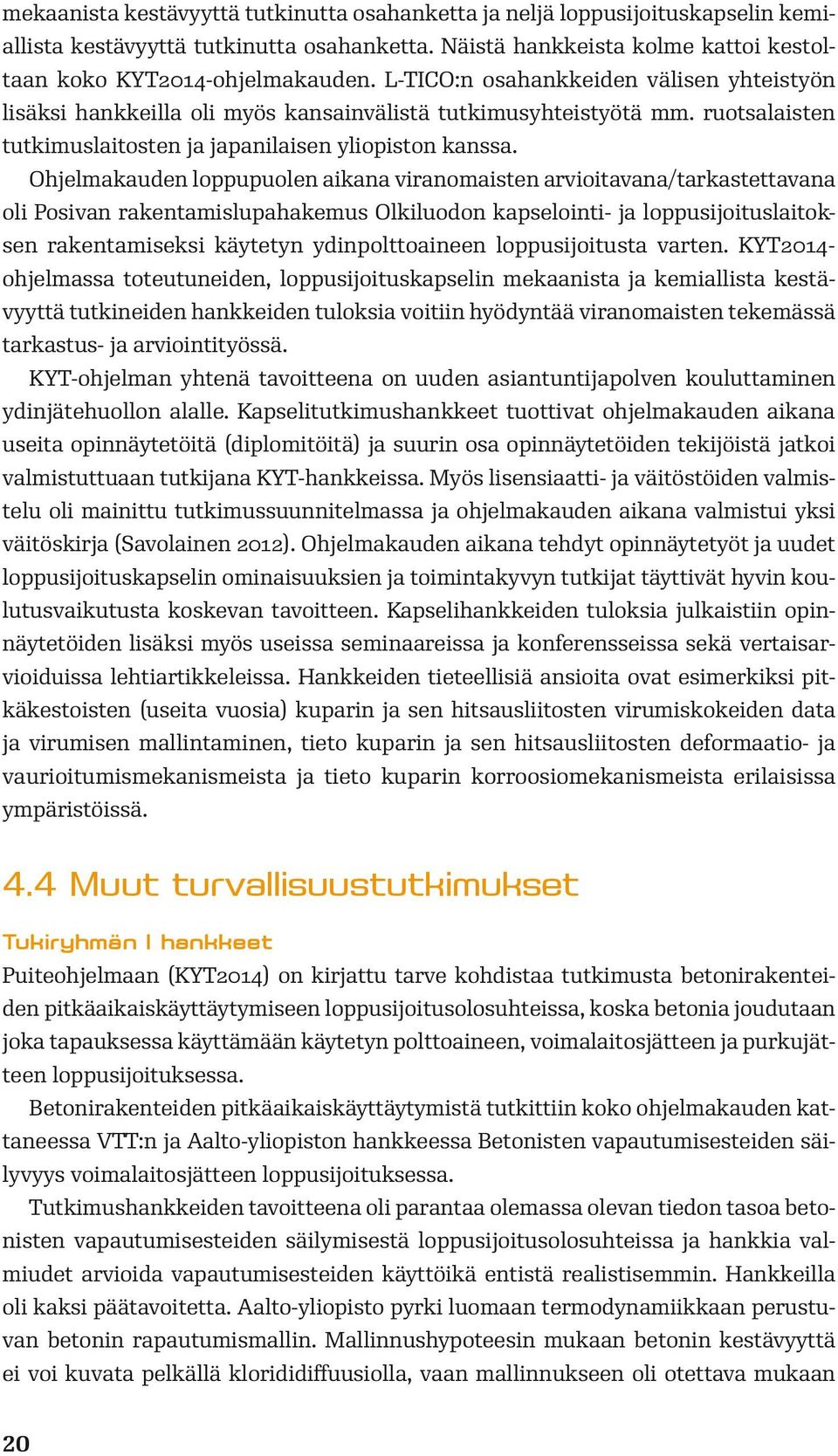 Ohjelmakauden loppupuolen aikana viranomaisten arvioitavana/tarkastettavana oli Posivan rakentamislupahakemus Olkiluodon kapselointi- ja loppusijoituslaitoksen rakentamiseksi käytetyn