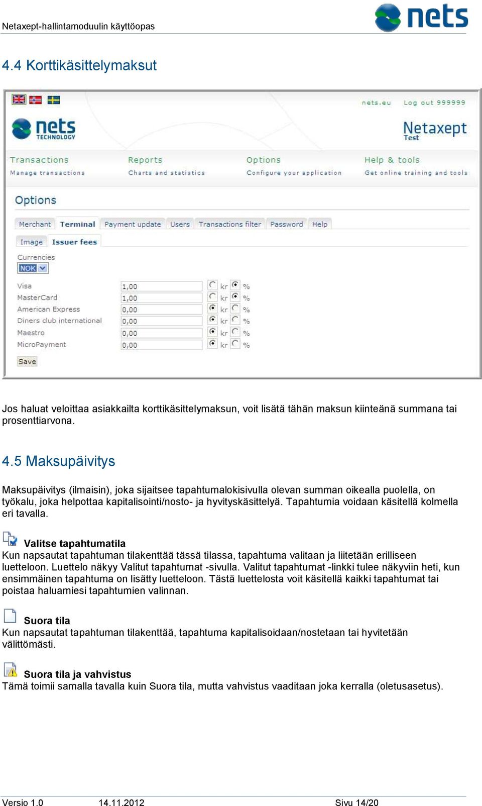Tapahtumia voidaan käsitellä kolmella eri tavalla. Valitse tapahtumatila Kun napsautat tapahtuman tilakenttää tässä tilassa, tapahtuma valitaan ja liitetään erilliseen luetteloon.