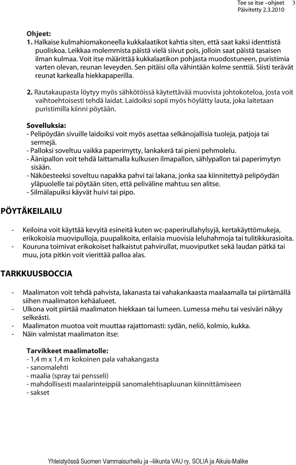 Rautakaupasta löytyy myös sähkötöissä käytettävää muovista johtokoteloa, josta voit vaihtoehtoisesti tehdä laidat. Laidoiksi sopii myös höylätty lauta, joka laitetaan puristimilla kiinni pöytään.