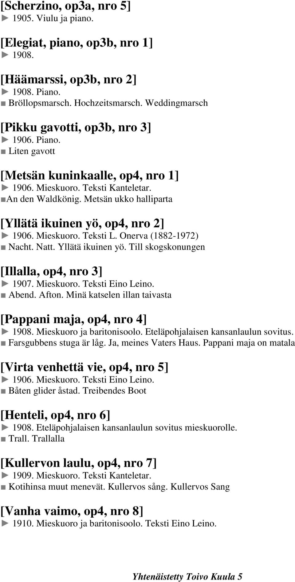 Metsän ukko halliparta [Yllätä ikuinen yö, op4, nro 2] 1906. Mieskuoro. Teksti L. Onerva (1882-1972) Nacht. Natt. Yllätä ikuinen yö. Till skogskonungen [Illalla, op4, nro 3] 1907. Mieskuoro. Teksti Eino Leino.