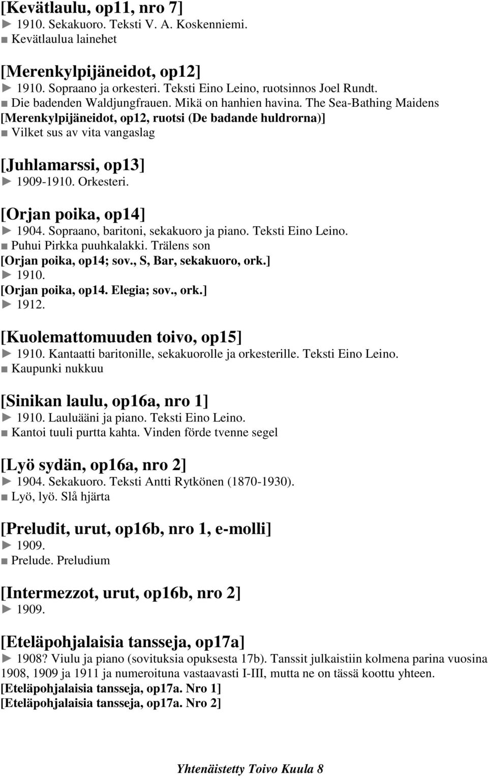 Orkesteri. [Orjan poika, op14] 1904. Sopraano, baritoni, sekakuoro ja piano. Teksti Eino Leino. Puhui Pirkka puuhkalakki. Trälens son [Orjan poika, op14; sov., S, Bar, sekakuoro, ork.] 1910.