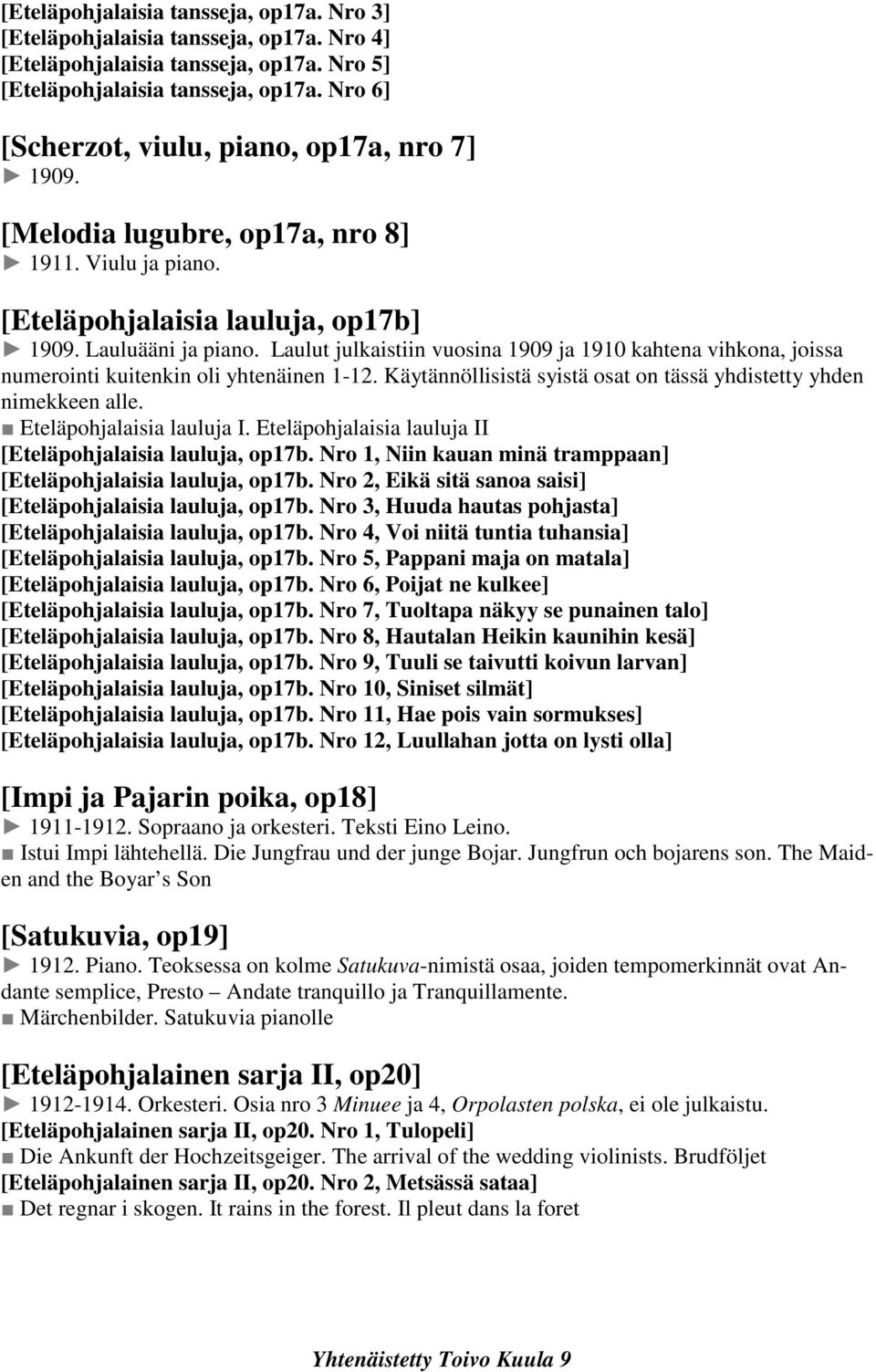 Laulut julkaistiin vuosina 1909 ja 1910 kahtena vihkona, joissa numerointi kuitenkin oli yhtenäinen 1-12. Käytännöllisistä syistä osat on tässä yhdistetty yhden nimekkeen alle.