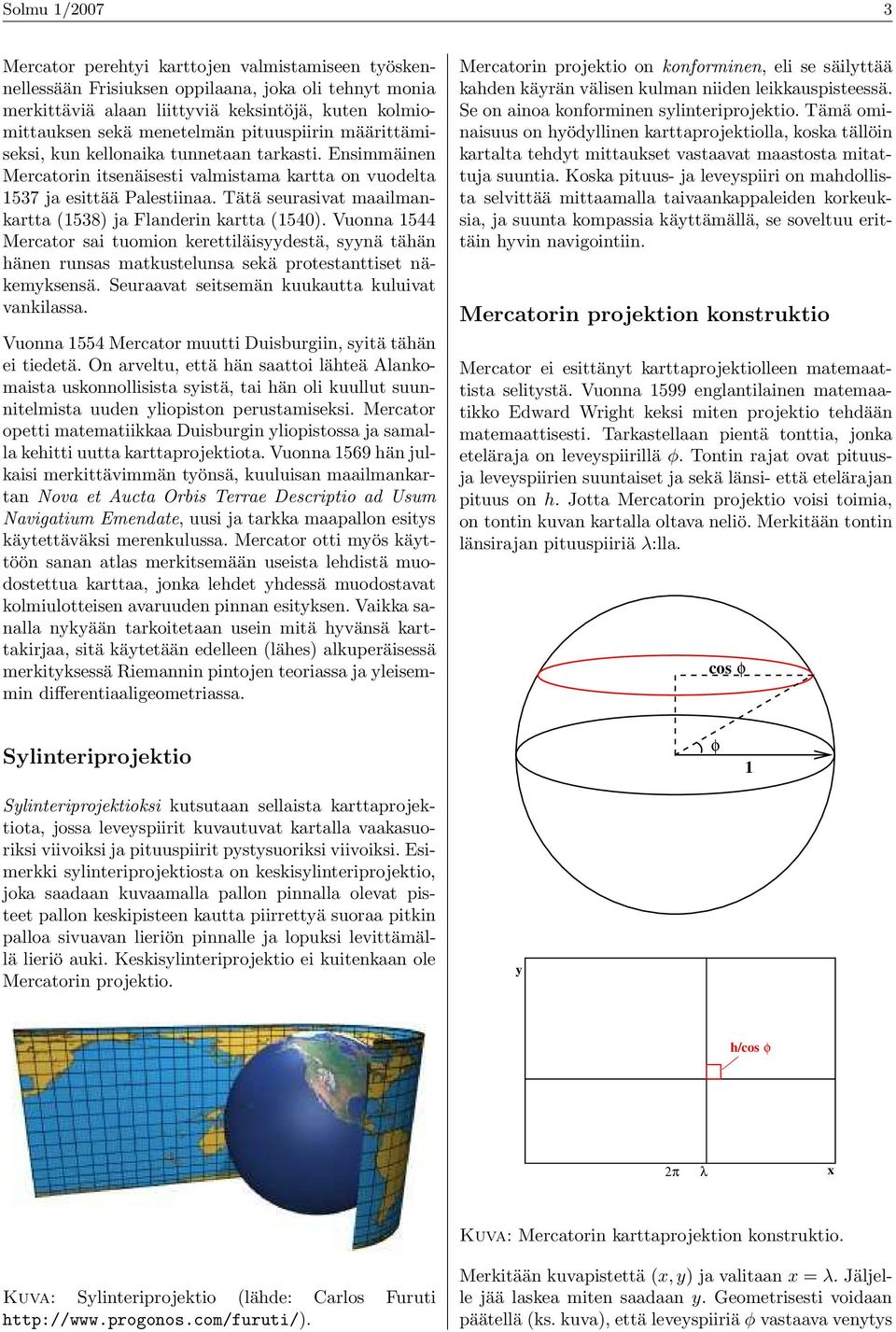 Tätä seurasivat maailmankartta (1538) ja Flanderin kartta (1540). Vuonna 1544 Mercator sai tuomion kerettiläisyydestä, syynä tähän hänen runsas matkustelunsa sekä protestanttiset näkemyksensä.