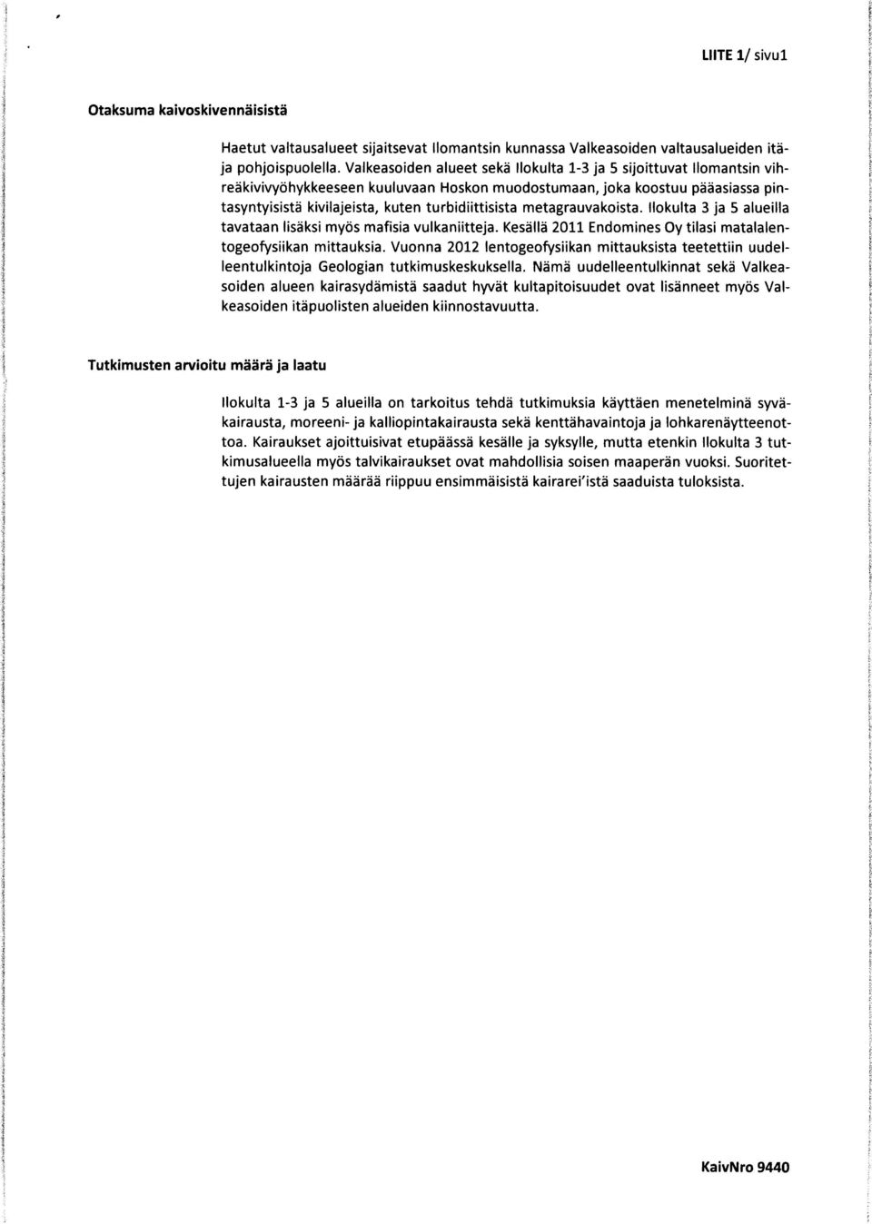 metagrauvakoista. Ilokulta 3 ja 5 alueilla tavataan lisäksi myös mafisia vulkaniitteja. Kesällä 2011 Endomines Oy tilasi matalalentogeofysiikan mittauksia.