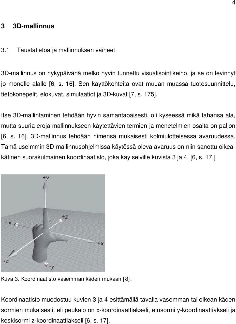 Itse 3D-mallintaminen tehdään hyvin samantapaisesti, oli kyseessä mikä tahansa ala, mutta suuria eroja mallinnukseen käytettävien termien ja menetelmien osalta on paljon [6, s. 16].