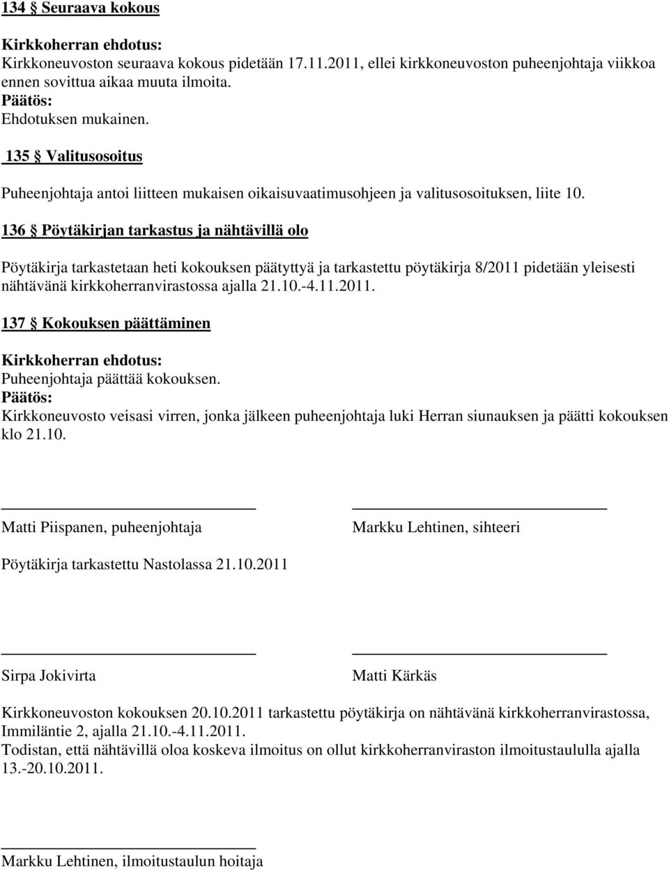 136 Pöytäkirjan tarkastus ja nähtävillä olo Pöytäkirja tarkastetaan heti kokouksen päätyttyä ja tarkastettu pöytäkirja 8/2011 pidetään yleisesti nähtävänä kirkkoherranvirastossa ajalla 21.10.-4.11.2011. 137 Kokouksen päättäminen Puheenjohtaja päättää kokouksen.