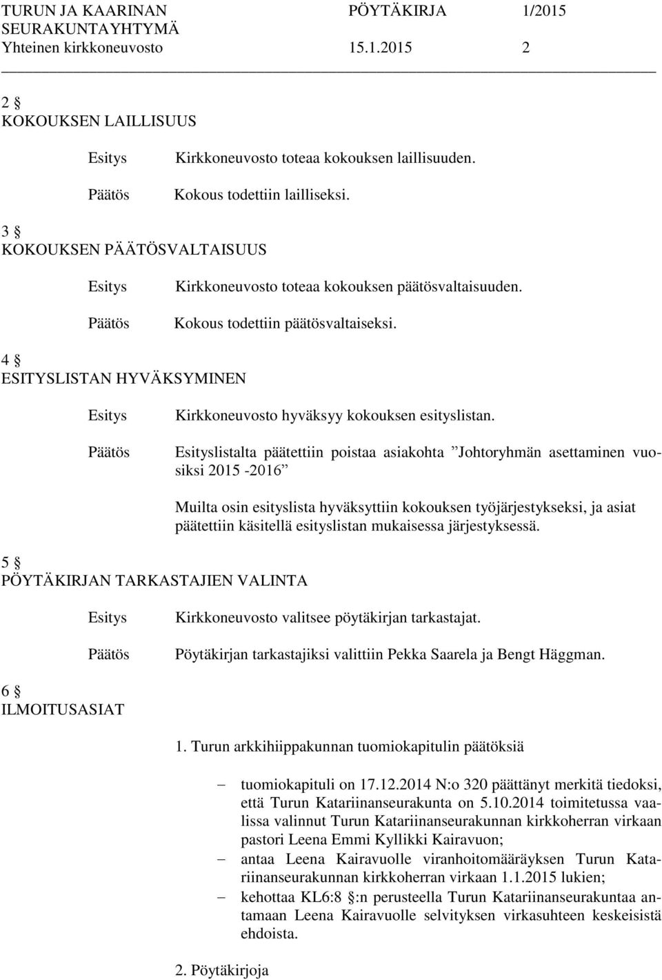 listalta päätettiin poistaa asiakohta Johtoryhmän asettaminen vuosiksi 2015-2016 5 PÖYTÄKIRJAN TARKASTAJIEN VALINTA Muilta osin esityslista hyväksyttiin kokouksen työjärjestykseksi, ja asiat