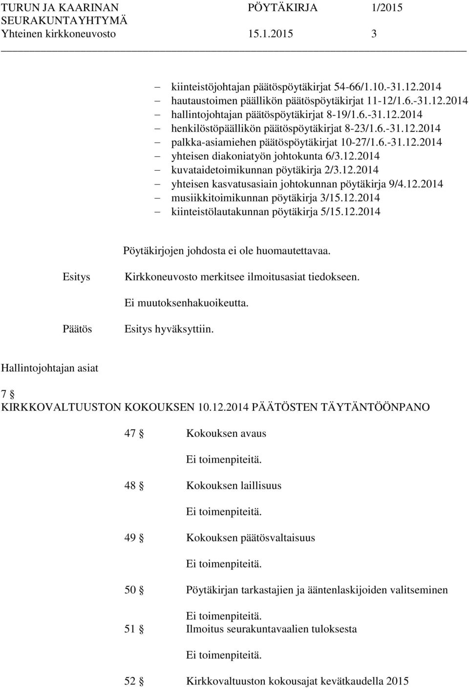 12.2014 yhteisen kasvatusasiain johtokunnan pöytäkirja 9/4.12.2014 musiikkitoimikunnan pöytäkirja 3/15.12.2014 kiinteistölautakunnan pöytäkirja 5/15.12.2014 Pöytäkirjojen johdosta ei ole huomautettavaa.