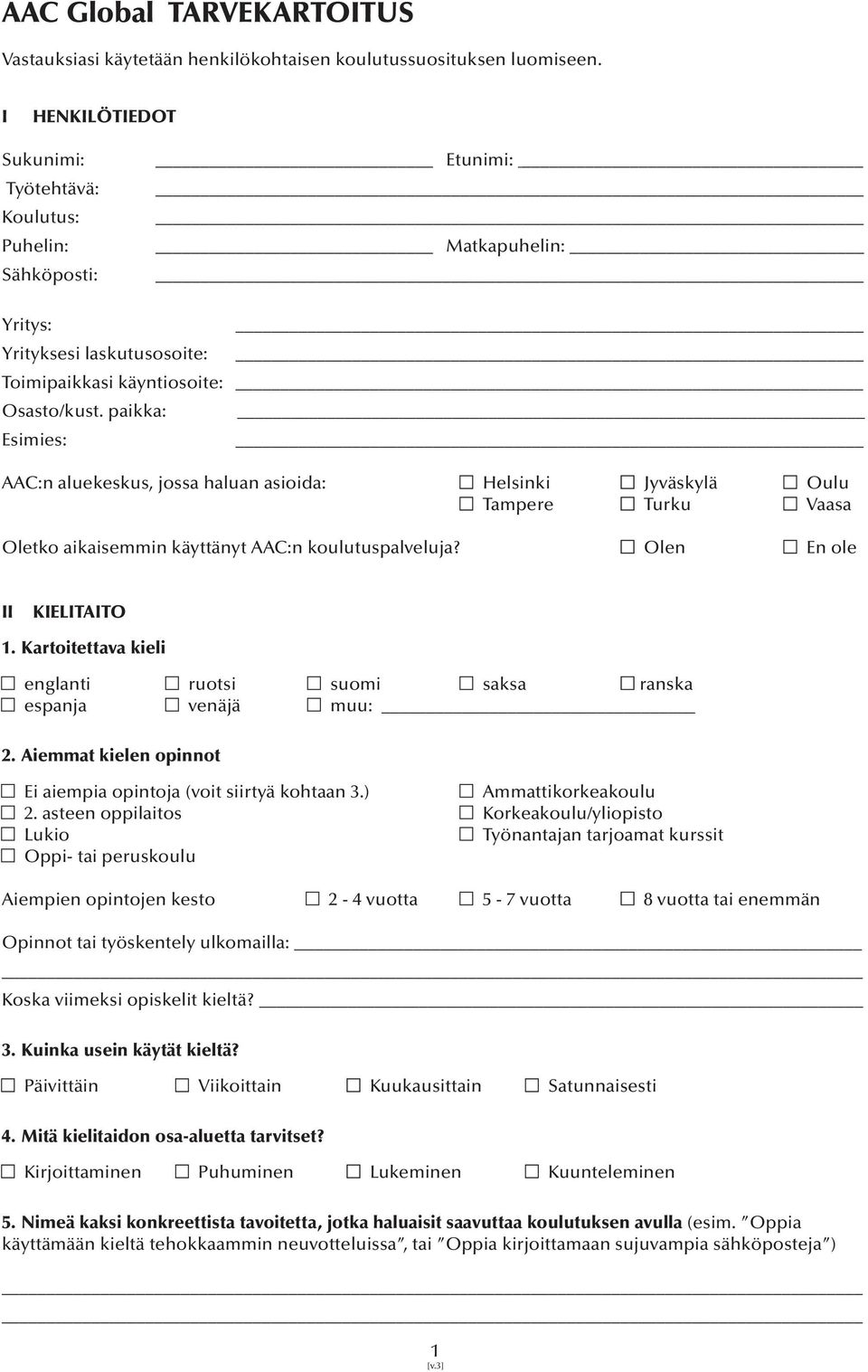 paikka: Esimies: AAC:n aluekeskus, jossa haluan asioida: Helsinki Jyväskylä Oulu Tampere Turku Vaasa Oletko aikaisemmin käyttänyt AAC:n koulutuspalveluja? Olen En ole II KIELITAITO 1.