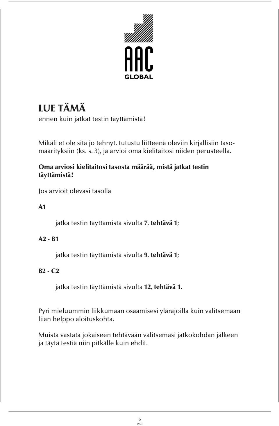 Jos arvioit olevasi tasolla A1 A2 - B1 B2 - C2 jatka testin täyttämistä sivulta 7, tehtävä 1; jatka testin täyttämistä sivulta 9, tehtävä 1; jatka testin