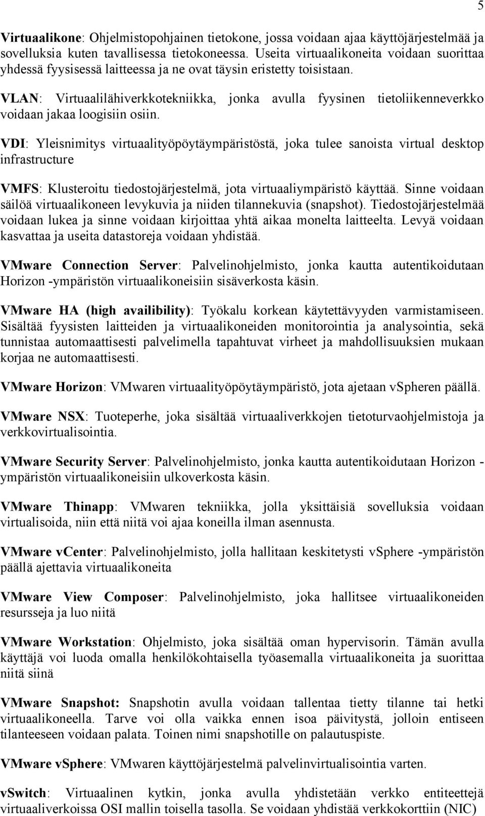 VLAN: Virtuaalilähiverkkotekniikka, jonka avulla fyysinen tietoliikenneverkko voidaan jakaa loogisiin osiin.