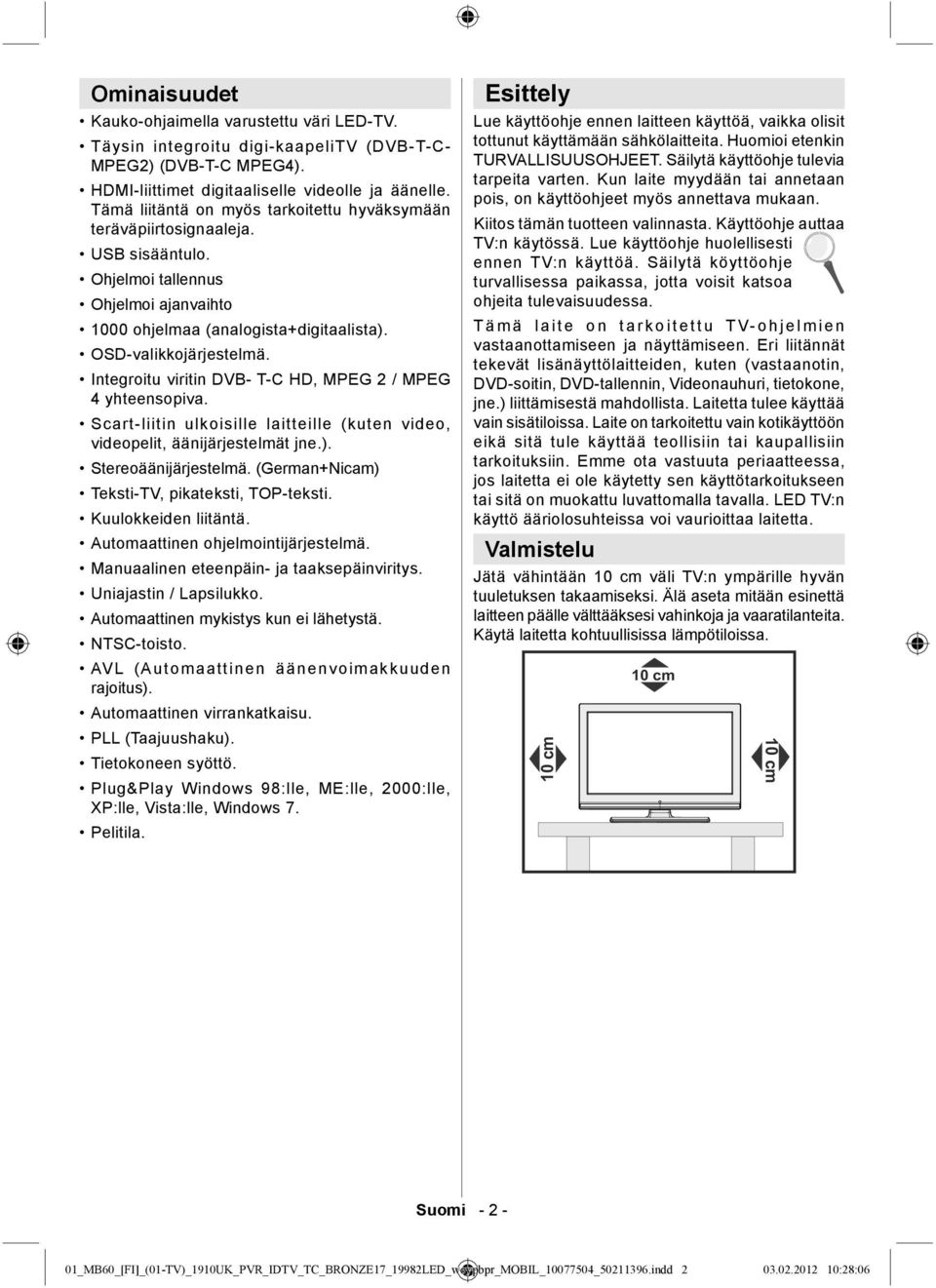 Integroitu viritin DVB- T-C HD, MPEG 2 / MPEG 4 yhteensopiva. Scart-liitin ulkoisille laitteille (kuten video, videopelit, äänijärjestelmät jne.). Stereoäänijärjestelmä.