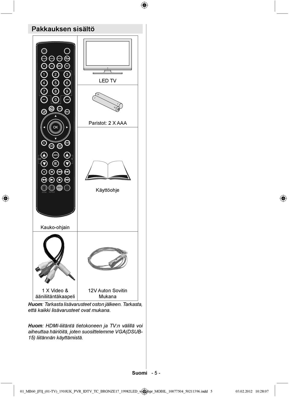 Huom: HDMI-liitäntä tietokoneen ja TV:n välillä voi aiheuttaa häiriöitä, joten suosittelemme VGA(DSUB- 15) liitännän