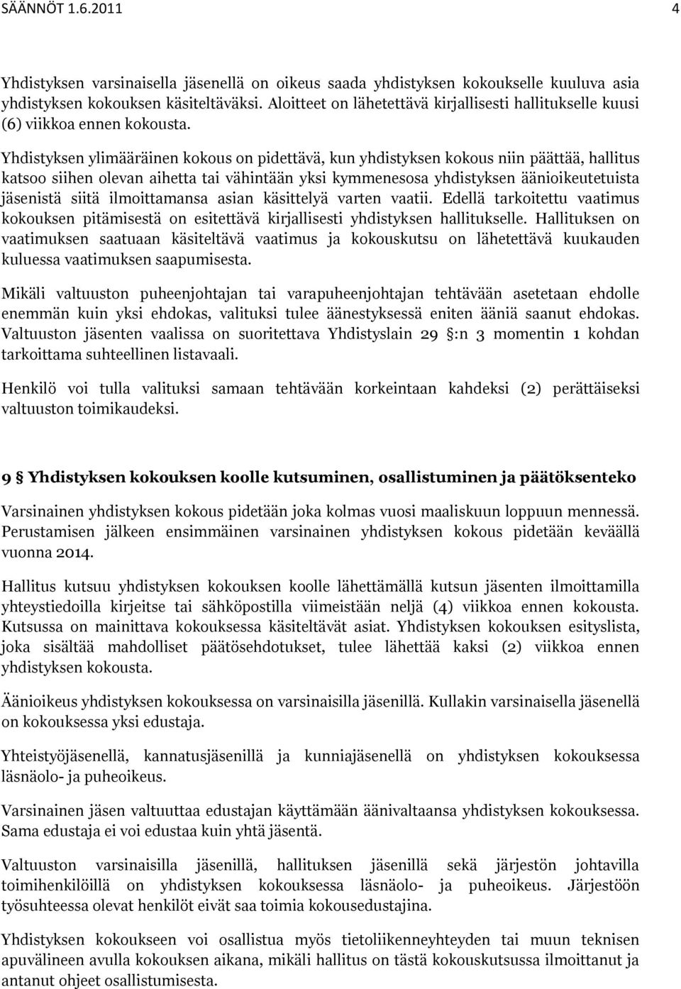 Yhdistyksen ylimääräinen kokous on pidettävä, kun yhdistyksen kokous niin päättää, hallitus katsoo siihen olevan aihetta tai vähintään yksi kymmenesosa yhdistyksen äänioikeutetuista jäsenistä siitä