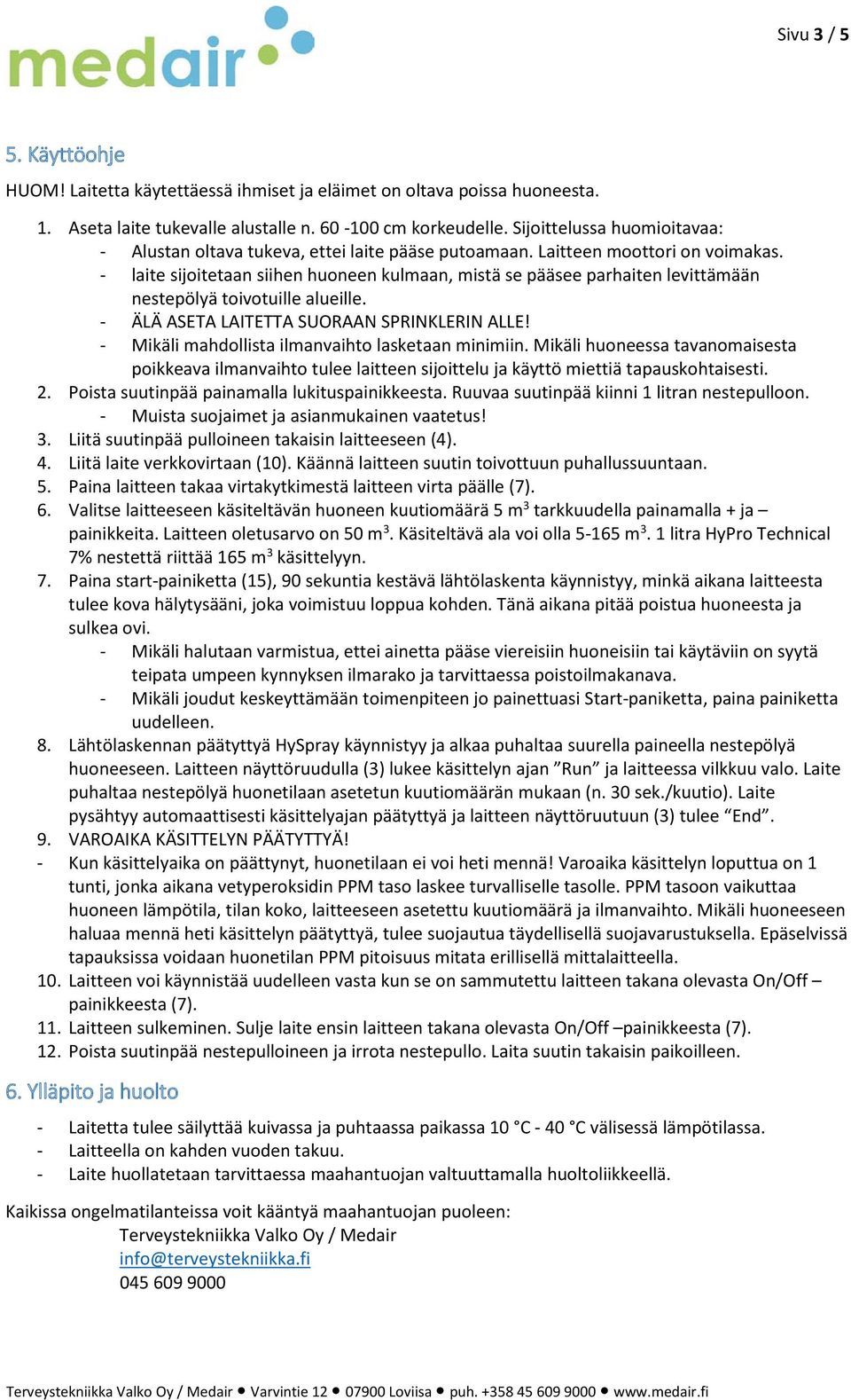 - laite sijoitetaan siihen huoneen kulmaan, mistä se pääsee parhaiten levittämään nestepölyä toivotuille alueille. - ÄLÄ ASETA LAITETTA SUORAAN SPRINKLERIN ALLE!