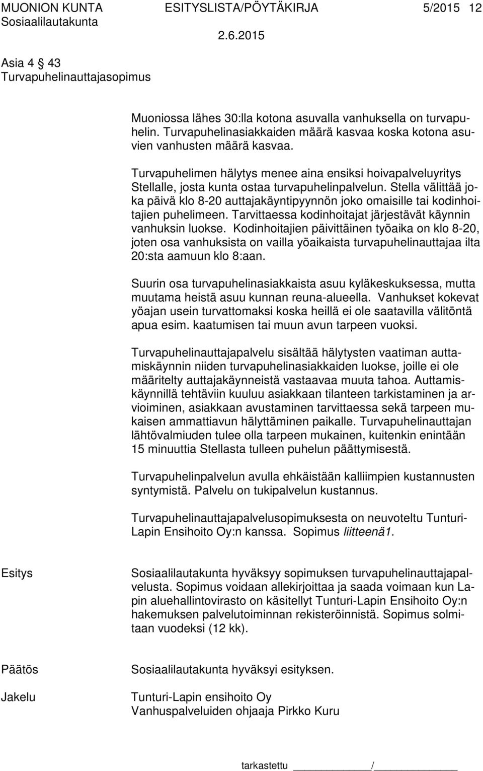 Stella välittää joka päivä klo 8-20 auttajakäyntipyynnön joko omaisille tai kodinhoitajien puhelimeen. Tarvittaessa kodinhoitajat järjestävät käynnin vanhuksin luokse.