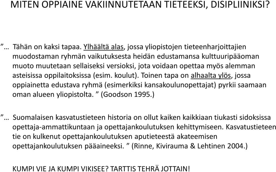 asteisissa oppilaitoksissa (esim. koulut). Toinen tapa on alhaalta ylös, jossa oppiainetta edustava ryhmä (esimerkiksi kansakoulunopettajat) pyrkii saamaan oman alueen yliopistolta. (Goodson 1995.