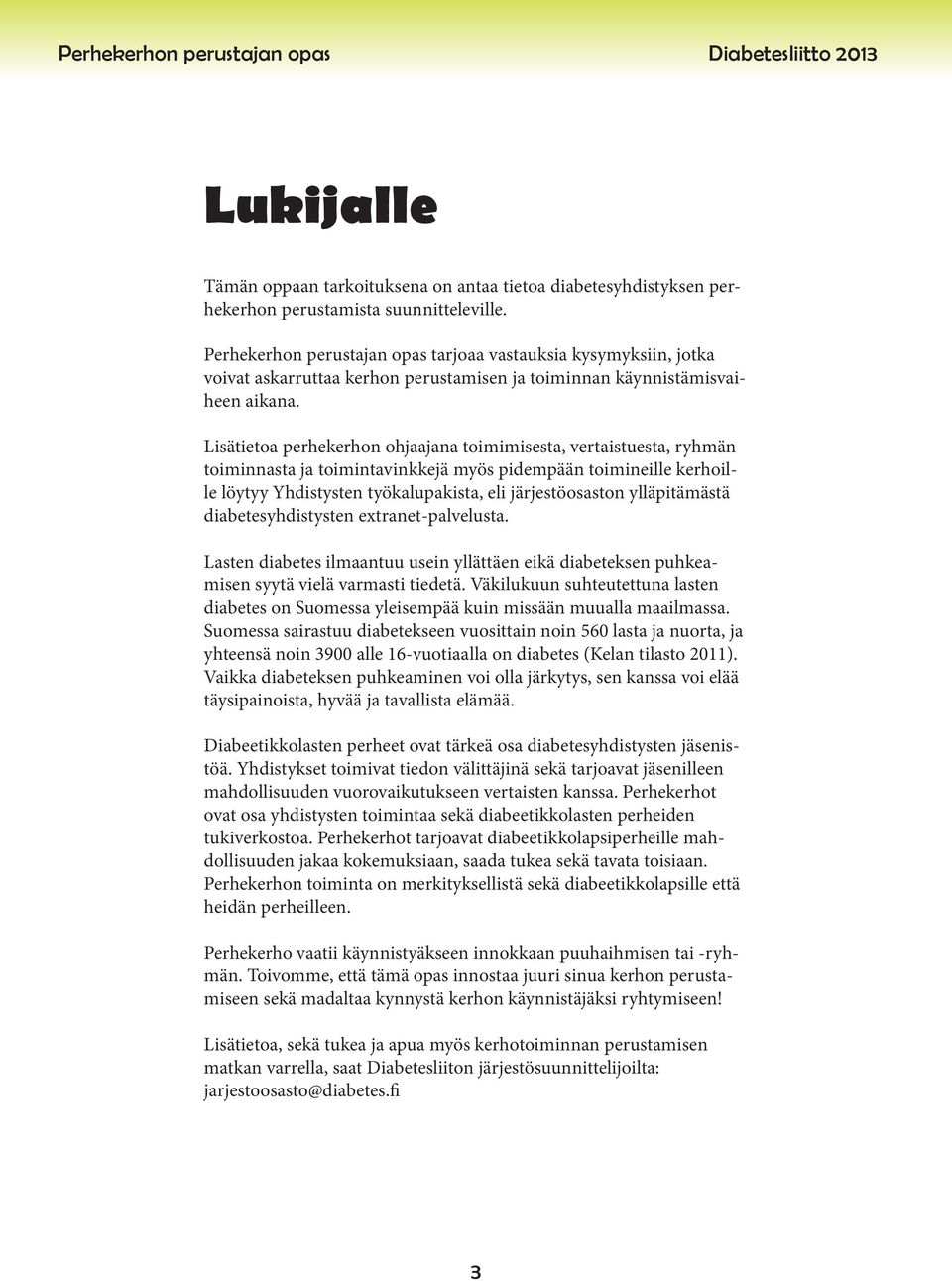 Lisätietoa perhekerhon ohjaajana toimimisesta, vertaistuesta, ryhmän toiminnasta ja toimintavinkkejä myös pidempään toimineille kerhoille löytyy Yhdistysten työkalupakista, eli järjestöosaston